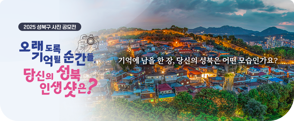 2025 성북구 사진 공모전
오래도록 기억될 순간들, 당신의 성북 인생샷은?